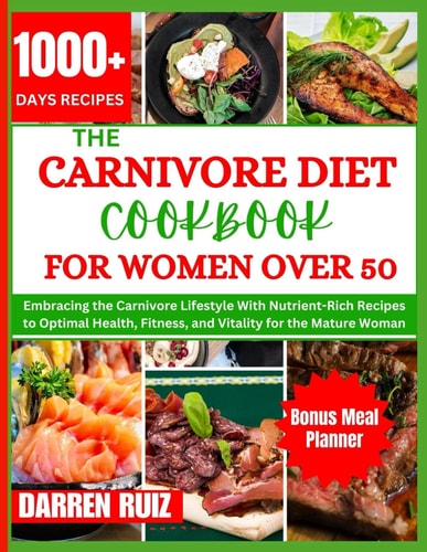 The Carnivore Diet Cookbook for Women Over 50 Embracing the Carnivore Lifestyle With Nutrient-Rich Recipes to Optimal Health, Fitness, and Vitality for the Mature Woman