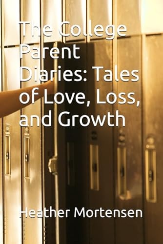 The College Parent Diaries Tales of Love, Loss, and Growth