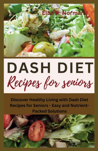 Dash Diet Recipes for Seniors Discover Healthy Living with Dash Diet Recipes for Seniors - Easy and Nutrient-Packed Solutions