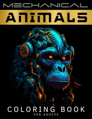 Mechanical Animals Coloring Book for Adults A Stress-Relieving Adult Coloring Book for Women and Men with Intricate Mechanical Patterns for Relaxation, Calm, Mindfulness and Anxiety Reduction