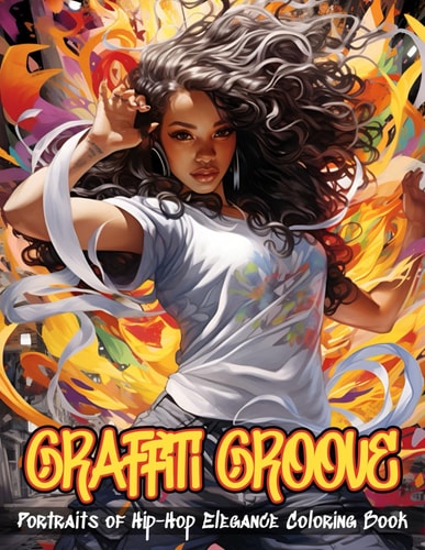 Graffiti Groove Coloring Book Portraits of Hip-Hop Elegance Illustrations of Beautiful Hip-Hop Women Amidst The Dynamic Energy of The City Streets From Bold Graffiti Backdrops To Intricate Street Fashion