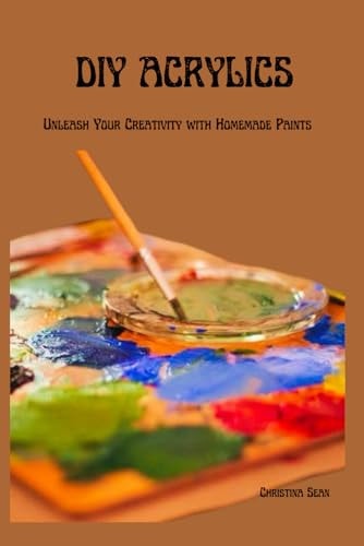 DIY Acrylics Unleash Your Creativity with Homemade Paints