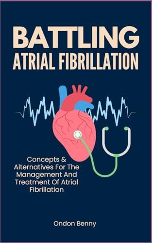 Battling Atrial Fibrillation Concepts & Alternatives For The Management And Treatment Of Atrial Fibrillation