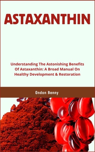 Astaxanthin Understanding The Astonishing Benefits Of Astaxanthin: A Broad Manual On Healthy Development & Restoration