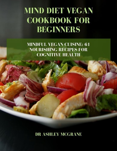 Mind Diet Vegan Cookbook for Beginners Mindful Vegan Cuisine: 61 Nourishing Recipes for Cognitive Health