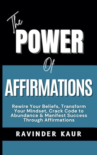 The Power of Affirmations Rewire Your Beliefs, Transform Your Mindset, Crack Code to Abundance & Manifest Success Through Affirmations
