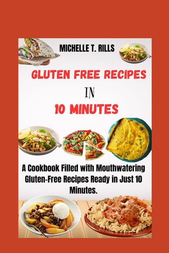Gluten Free Recipes in 10 Minutes A Cookbook Filled with Mouthwatering Gluten-Free Recipes Ready in Just 10 Minutes.