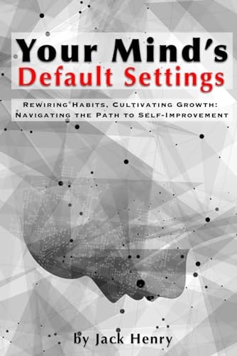 Your Mind's Default Settings Rewiring Habits, Cultivating Growth: Navigating The Path To Self-Improvement