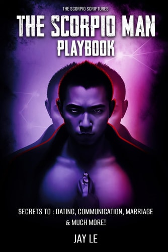 The Scorpio Man PlayBook - Secrets To Dating, Communication, Marriage & Much More!: The Scorpio Scriptures