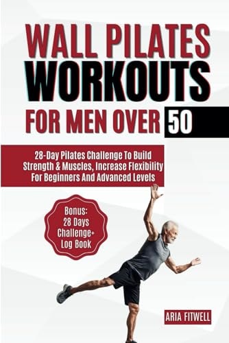 Wall Pilates Workouts for Men Over 50 28-Day Pilates Challenge to Build Strength & Muscles, Increase Flexibility for Beginners and Advanced Levels