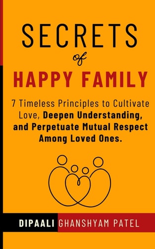 Secrets of Happy Family 7 Timeless Principles to Cultivate Love, Deepen Understanding, and Perpetuate Mutual Respect Among Loved Ones.