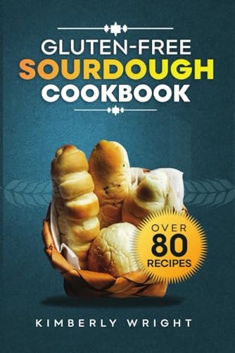 Gluten-free Sourdough Cookbook The Ultimate Guide for Mastering Easy and Irresistible Perfect Flavored Crispy-crusted Gluten-free Sourdough Bread Recipes for Beginners