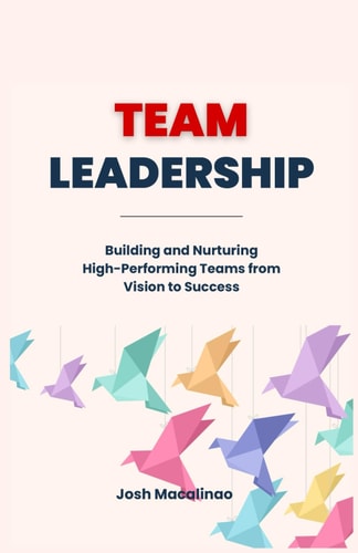 Team Leadership Building and Nurturing High-Performing Teams from Vision to Success