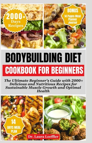 Bodybuilding Diet Cookbook for Beginners The Ultimate Beginner's Guide with 2000+ Delicious and Nutritious Recipes for Sustainable Muscle Growth and Optimal Health