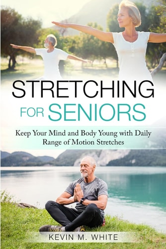 Stretching for Seniors Keep Your Mind and Body Young with Daily Range of Motion Stretches