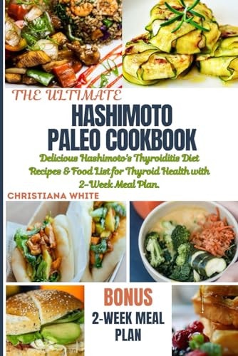 The Ultimate Hashimoto Paleo Cookbook Delicious Hashimoto's Thyroiditis Diet Recipes & Food List for Thyroid Health with 2-Week Meal Plan.