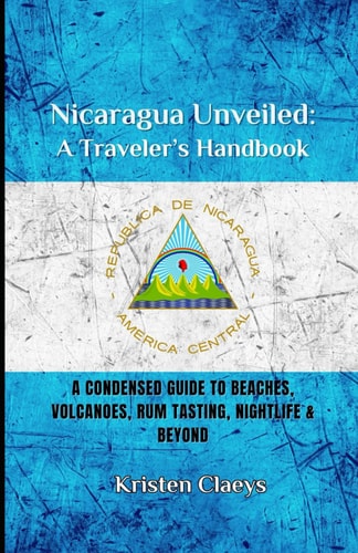 Nicaragua Unveiled A Traveler's Handbook: A Condensed Guide to Beaches, Volcaones, Rum Tasting, Nightlife & Beyond
