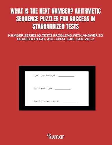 What Is the Next Number? Arithmetic Sequence Puzzles for Success in Standardized Tests Number Series IQ Tests Problems with Answer to Succeed in Sat, Act, Gmat, Gre, GED Vol.2