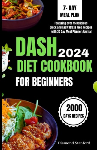 Dash Diet Cookbook for Beginners 2024 The Eventual Guide to Weight Loss, Lower Blood Pressure and to Attain the Health You Crave