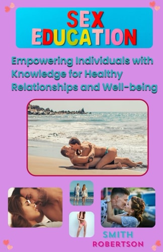 A Comprehensive Guide to Sex Education Empowering Individuals with Knowledge for Healthy Relationships and Well-being