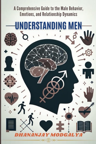 Understanding Men A Comprehensive Guide to the Male Behavior, Emotions, and Relationship Dynamics