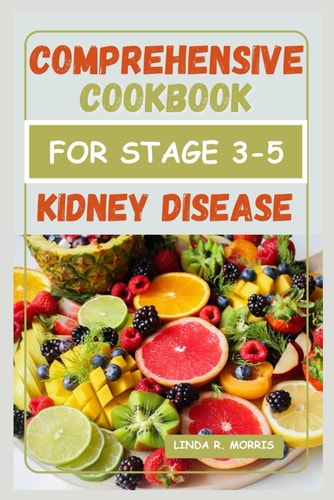 Comprehensive Cookbook for Stage 3-5 Kidney Disease Easy and Delicious Nutrient-Packed Recipes for Managing Kidney Health