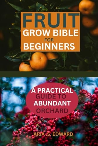 Fruit Grow Bible for Beginners A Practical Guide to Abundant Orchard
