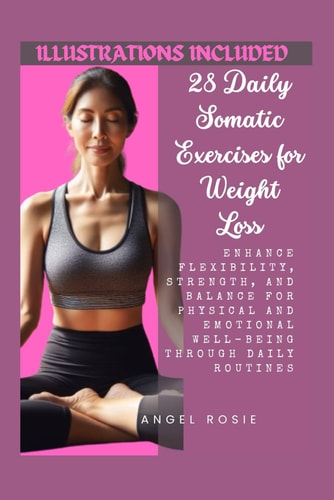 28 Daily Somatic Exercises for Weight Loss Enhance Flexibility, Strength, and Balance for Physical and Emotional Well-Being Through Daily Routines.