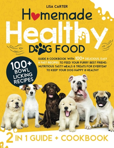 Homemade Healthy Dog Food Guide & Cookbook with 100+ Delicious, Easy & Fast Recipes to Feed Your Furry Best Friend. Nutritious Tasty Meals & Treats to Keep Your Dog Happy & Healthy