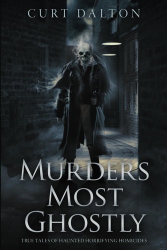 Murders Most Ghostly True Tales of Haunted Horrifying Homicides