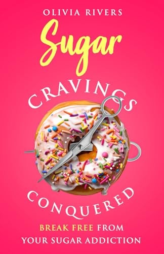 Sugar Cravings Conquered Break Free from Your Sugar Addiction