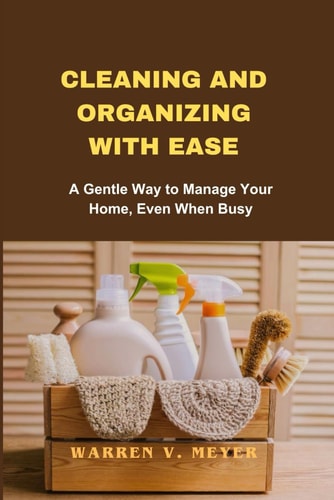 Cleaning and Organizing with Ease A Gentle Way to Manage Your Home, Even When Busy