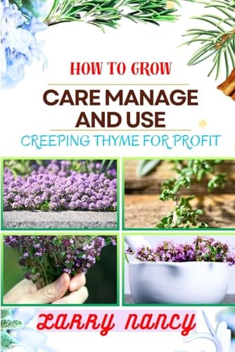 How to Grow Care Manage and Use Creeping Thyme for Profit Learn To Grow From Seed To Harvest Discover The Secrets Of Sowing, Nurturing, And Harvesting For A Successful And Delightful Thyme Garden.