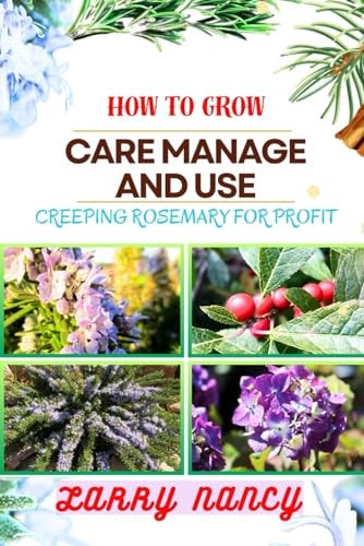 How to Grow Care Manage and Use Creeping Rosemary for Profit A Comprehensive Guide To Cultivating, Nurturing, And Monetizing Creeping Rosemary For Financial Success