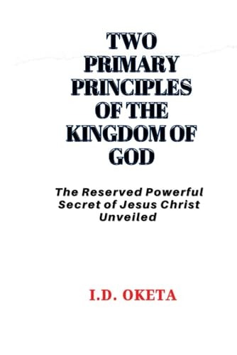 Two Primary Principles of the Kingdom of God The Reserved Powerful Secret of Jesus Christ Unveiled