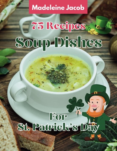 75 Recipes Soup Dishes For St Patrick's Day A Cookbook St Patrick's Day