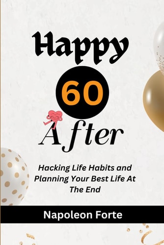 Happy 60 After Hacking Life Habits and Planning Your Best Life At the End