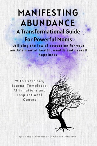 Manifesting Abundance A Transformational Guide for Powerful Moms: Unlock the Secrets to a Life of Love, Wealth, and Fulfillment for Your Family