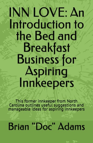 Inn Love An Introduction to the Bed and Breakfast Business for Aspiring Innkeepers: This Former Innkeeper from North Carolina Outlines Useful Suggestions and Manageable Ideas for Aspiring Innkeepers
