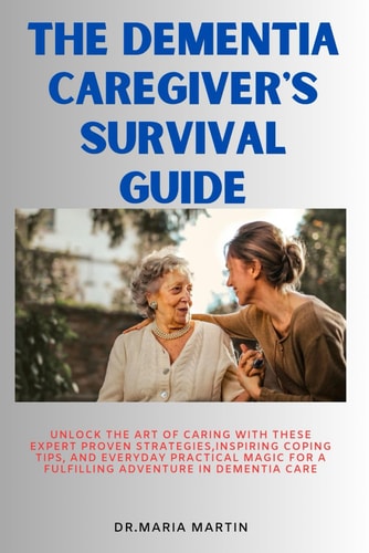 The Dementia Caregiver's Survival Guide Unlock the Art of Caring With These Expert Proven Strategies, Inspiring Coping Tips, and Everyday Practical Magic for a Fulfilling Adventure in Dementia Care
