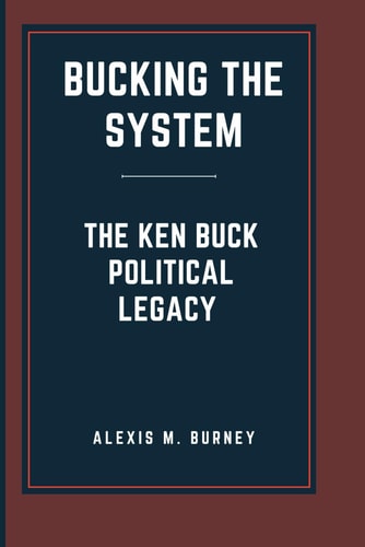 Bucking the System The Ken Buck Political Legacy