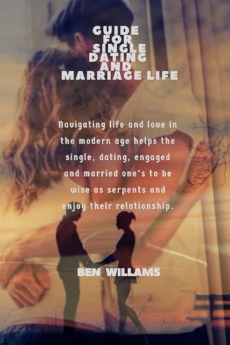 Guide for Single Dating and Marriage Life Navigating Life and Love in the Modern Age Helps the Single, Dating, Engaged and Married One's to be Wise as Serpents and Enjoy Their Relationship.