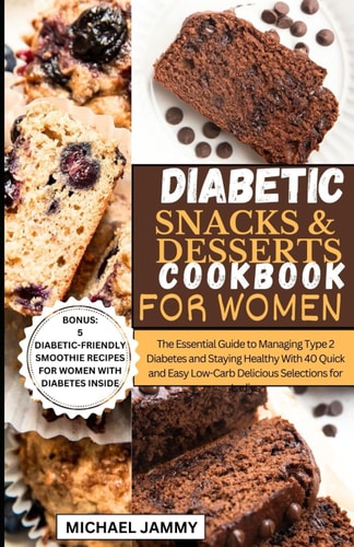 Diabetic Snacks and Desserts Cookbook for Women The Essential Guide to Managing Type 2 Diabetes and Staying Healthy With 40 Quick and Easy Low-Carb Delicious Selections for Ladies
