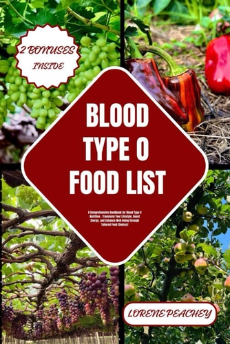 Blood Type O Food List A Comprehensive Handbook for Blood Type O Nutrition - Transform Your Lifestyle, Boost Energy, and Enhance Well-Being Through Tailored Food Choices!
