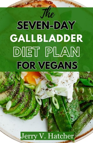 The Seven-Day Gallbladder Diet Plan For Vegans The Ultimate Plant-Powered Guide, Featuring Over 30 Vegan Recipes and a 7-Day Meal Plan for Optimal Gallbladder Health