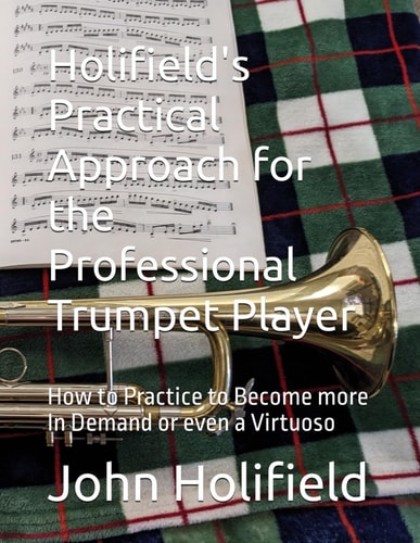 Holifield's Practical Approach for the Professional Trumpet Player How to Practice to Become More In Demand Or Even a Virtuoso