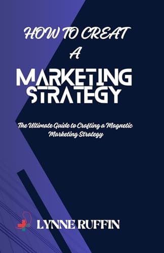 How to Creat a Marketing Strategy The Ultimate Guide to Crafting a Magnetic Marketing Strategy