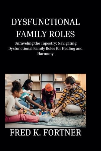 Dysfunctional Family Roles Unraveling the Tapestry: Navigating Dysfunctional Family Roles for Healing and Harmony