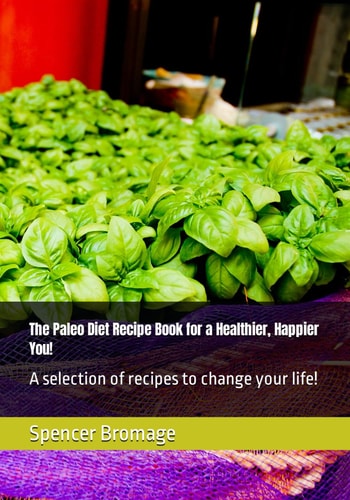 The Paleo Diet Recipe Book for a Healthier, Happier You! A Selection of Recipes to Change Youor Life!