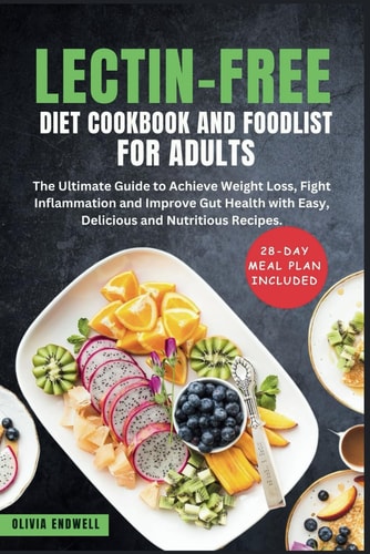 Lectin-Free Diet Cookbook and Foodlist for Adults The Ultimate Guide to Achieve Weight Loss, Fight Inflammation and Improve Gut Health with Easy, Delicious and Nutritious Recipes.
